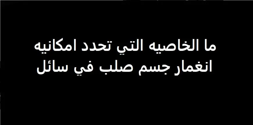 ما الخاصية التي تحدد امكانية انغمار جسم صلب في سائل