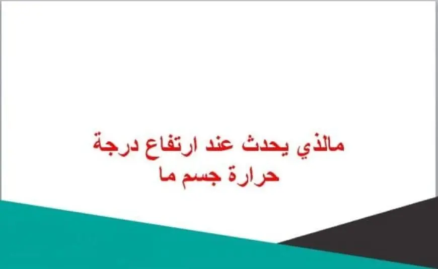 ماذا يحدث عند ارتفاع درجة حرارة جسم ما؟