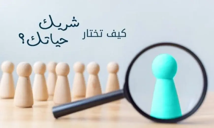 كيف اختار شريك حياتي المناسب بطريقة صحيحة