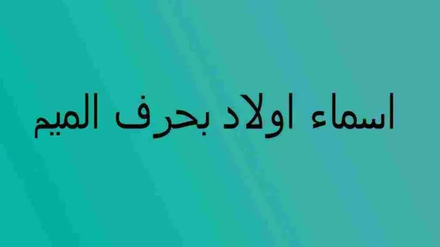 أسماء أولاد بحرف الميم 2024 ومعانيها