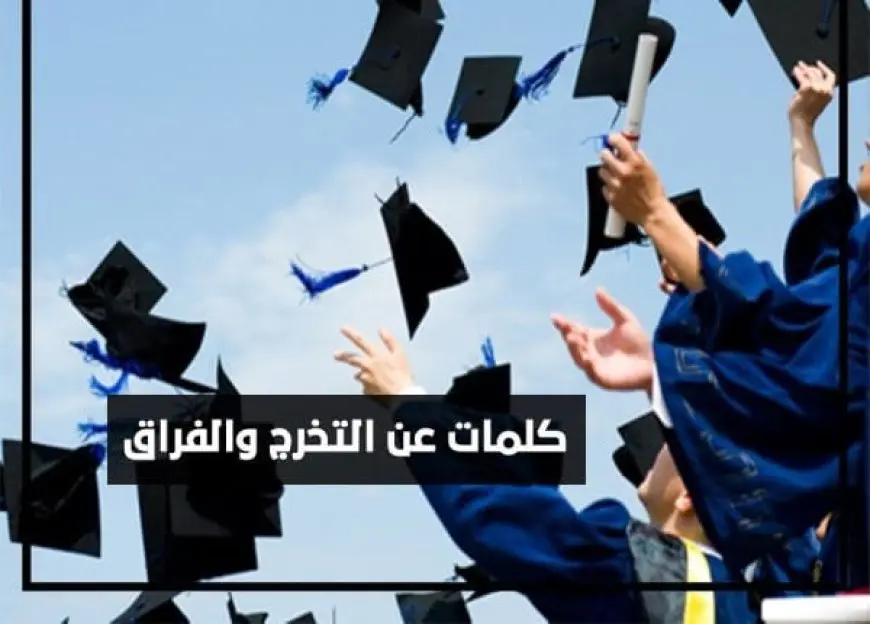 كلمات عن التخرج والفراق 2024