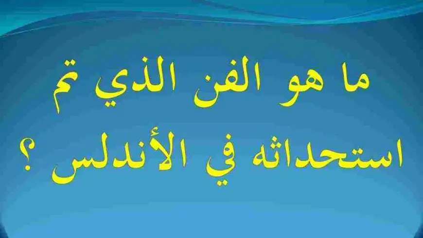 ما هو الفن الذي تم استحداثه في الأندلس