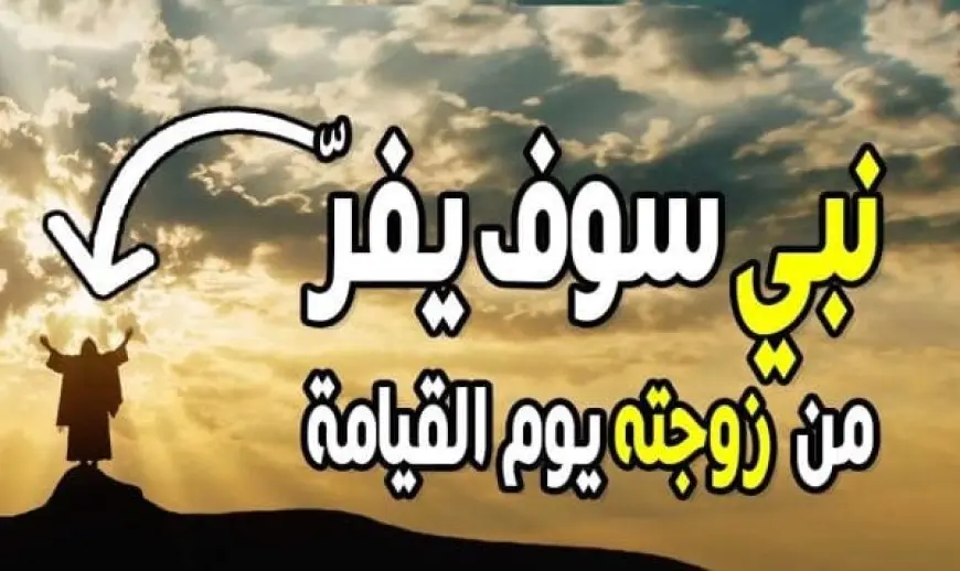 من هو النبي الذي يفر من زوجته يوم القيامة؟