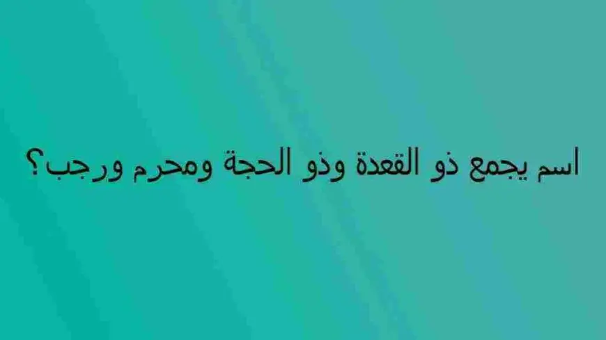 كلمة السر اسم يجمع ذو القعدة وذو الحجة ومحرم ورجب من 5 حروف