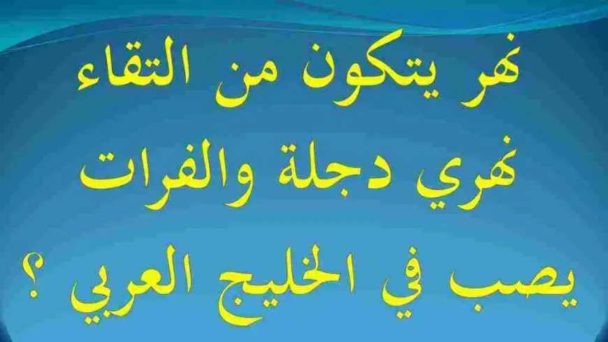 نهر يتكون من التقاء نهري دجلة والفرات يصب في الخليج العربي فما هو؟