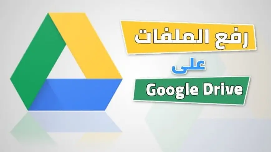 طريقة رفع الملفات على Google drive مع الشرح والصور